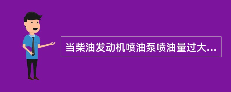 当柴油发动机喷油泵喷油量过大时，有（）现象。