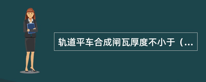 轨道平车合成闸瓦厚度不小于（）。