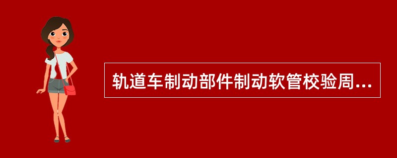 轨道车制动部件制动软管校验周期是（）。