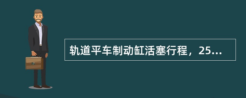 轨道平车制动缸活塞行程，254型为（）。