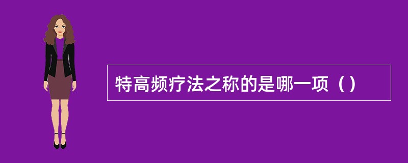 特高频疗法之称的是哪一项（）