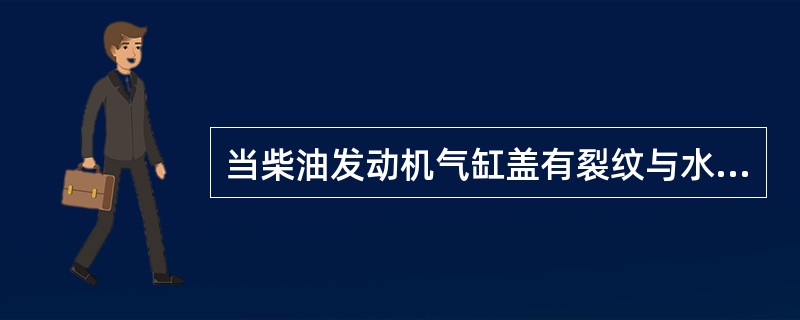 当柴油发动机气缸盖有裂纹与水道相通时，有水滴入气缸或气缸套有沙孔、裂纹而漏水时，