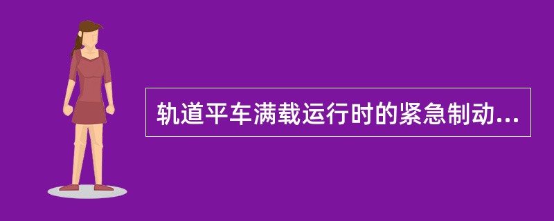 轨道平车满载运行时的紧急制动距离不大于（）。