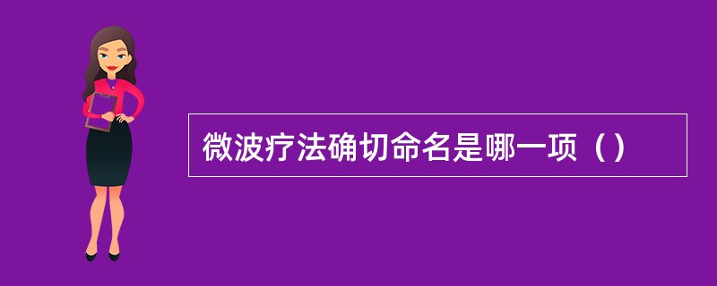 微波疗法确切命名是哪一项（）