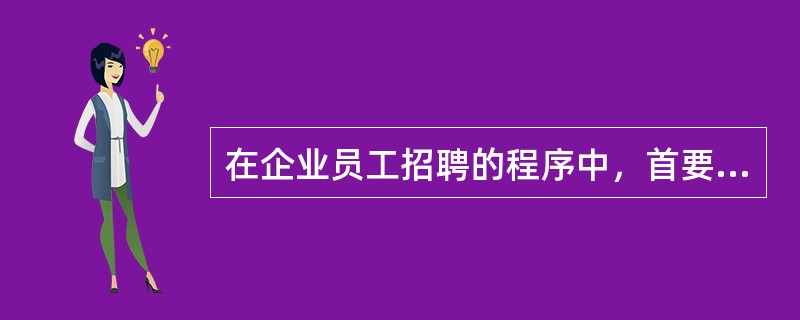 在企业员工招聘的程序中，首要环节是（）。