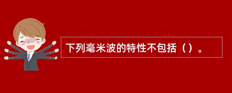 下列毫米波的特性不包括（）。