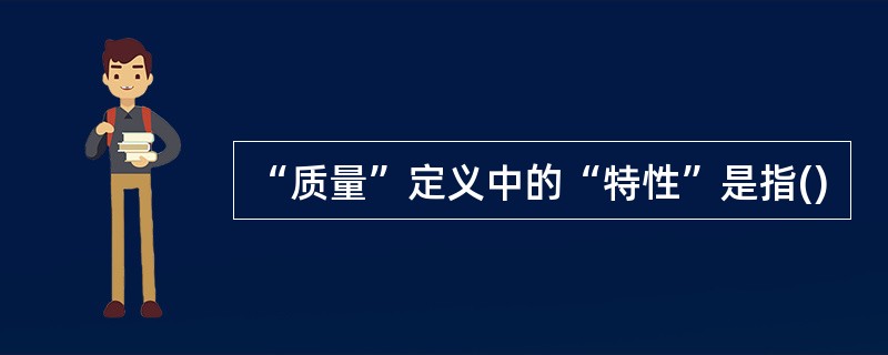 “质量”定义中的“特性”是指()