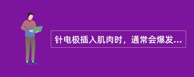 针电极插入肌肉时，通常会爆发出现短暂的自发性电活动，这种自发性活动是（）。