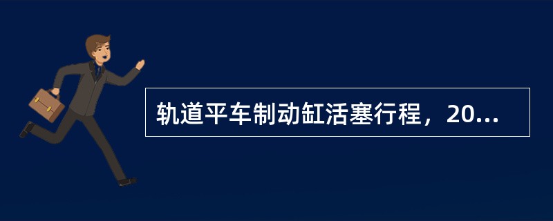 轨道平车制动缸活塞行程，203型为（）。