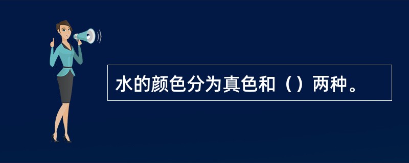 水的颜色分为真色和（）两种。