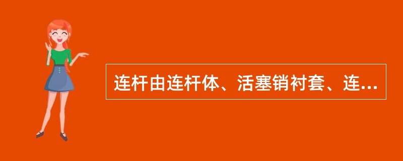 连杆由连杆体、活塞销衬套、连杆轴承组成。