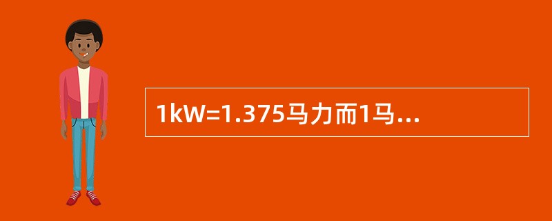 1kW=1.375马力而1马力=0.375kW。