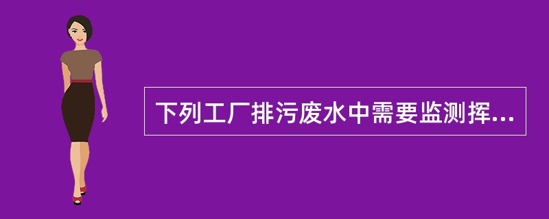 下列工厂排污废水中需要监测挥发酚的是（）。