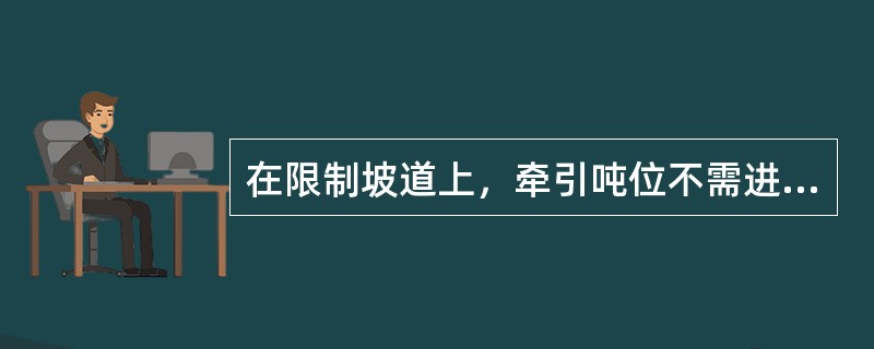 在限制坡道上，牵引吨位不需进行折减。