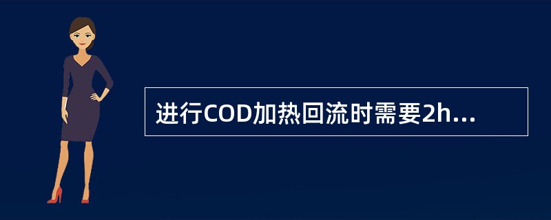 进行COD加热回流时需要2h，计时是从回流装置加热开始的。