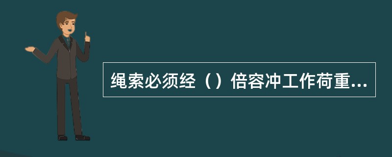 绳索必须经（）倍容冲工作荷重的静力试合格后方可使用。