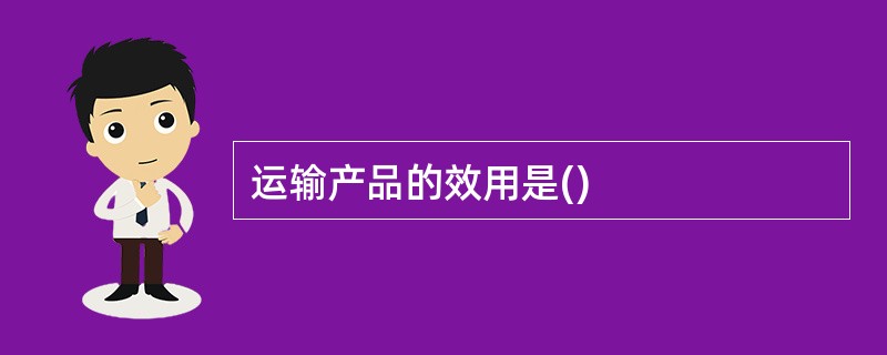 运输产品的效用是()