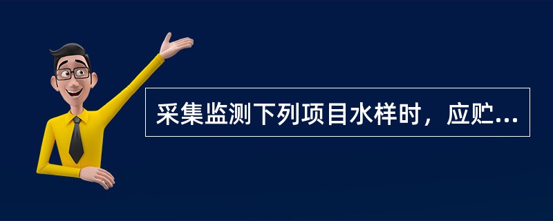 采集监测下列项目水样时，应贮于何种容器中（）。