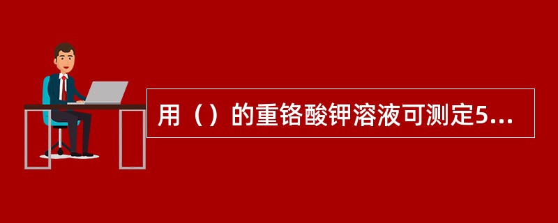 用（）的重铬酸钾溶液可测定5—50mg/L的COD值。