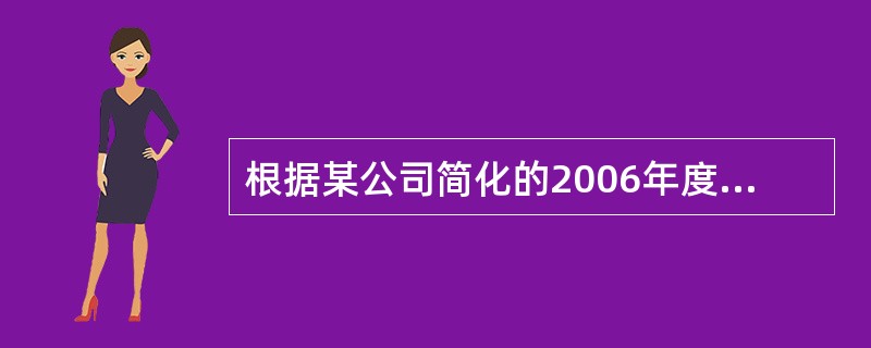 根据某公司简化的2006年度资产负债表，回答下列问题：如果公司本年度的主营业务收