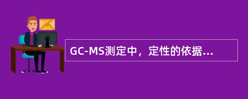 GC-MS测定中，定性的依据是什么？