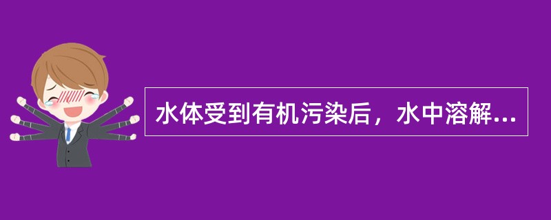 水体受到有机污染后，水中溶解氧下降，甚至无氧。