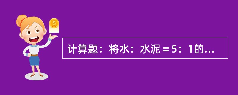 计算题：将水：水泥＝5：1的80升水泥浆液变成水：水泥＝2：1的浆液应加多少水泥