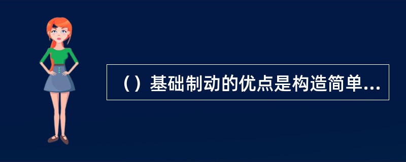 （）基础制动的优点是构造简单、节约材料、便于检查和修理，故为一般货车和轨道平车所