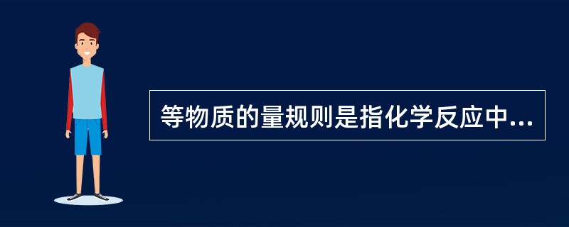 等物质的量规则是指化学反应中消耗的两反应物对应的（）的物质的量相等