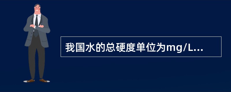 我国水的总硬度单位为mg/L（以碳酸钙计）。