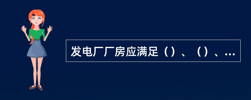 发电厂厂房应满足（）、（）、（）的要求。