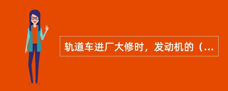 轨道车进厂大修时，发动机的（）除特殊情况外，必须大修。