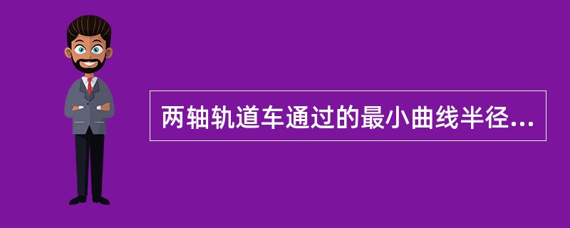 两轴轨道车通过的最小曲线半径为（）。