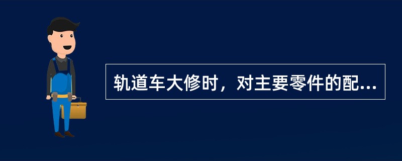 轨道车大修时，对主要零件的配合间隙应按要求对尺寸进行（）。