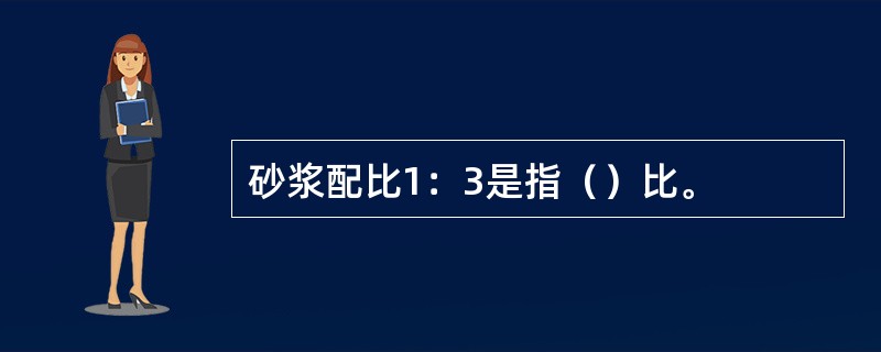 砂浆配比1：3是指（）比。