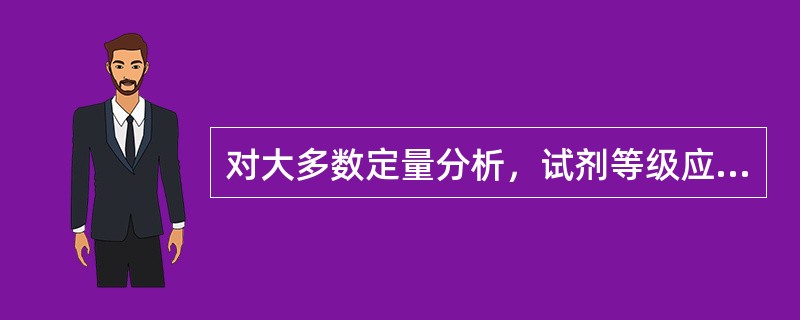 对大多数定量分析，试剂等级应选用（）