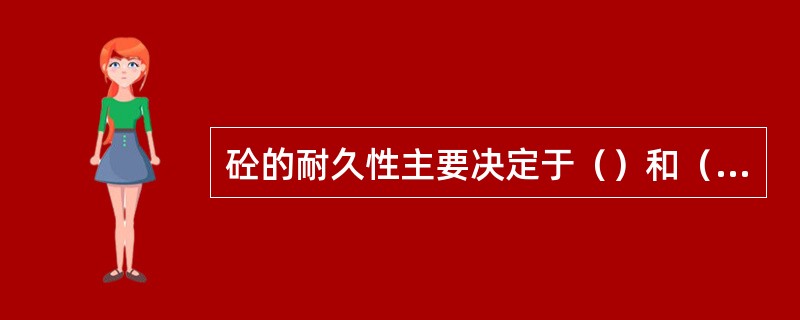 砼的耐久性主要决定于（）和（）。