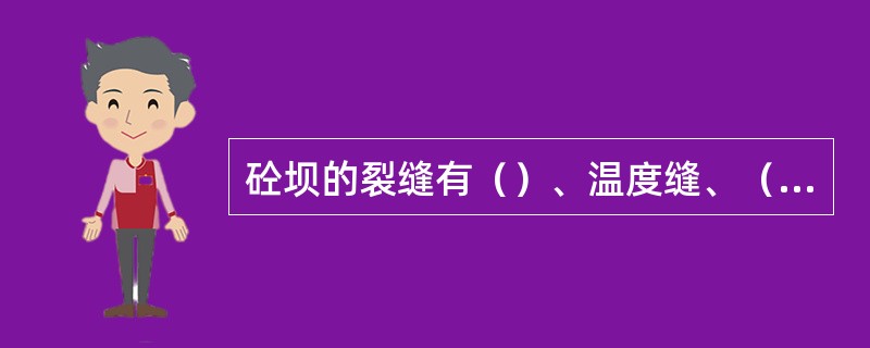 砼坝的裂缝有（）、温度缝、（）、沉陷缝四种型式。