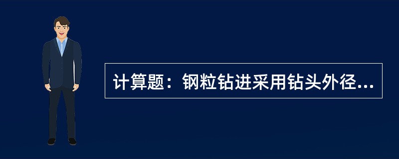 计算题：钢粒钻进采用钻头外径90、内径70毫米，单位面积压力为30kg/cm、1
