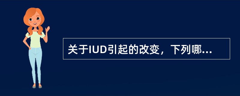 关于IUD引起的改变，下列哪项错误（）