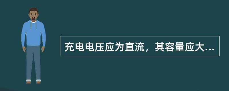 充电电压应为直流，其容量应大于蓄电池（），若多个蓄电池同时充电，容量应为蓄电池的