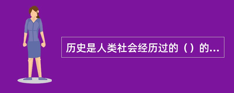 历史是人类社会经历过的（）的过程。