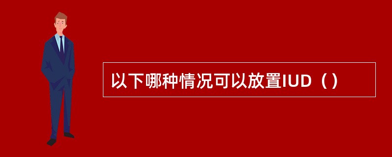 以下哪种情况可以放置IUD（）