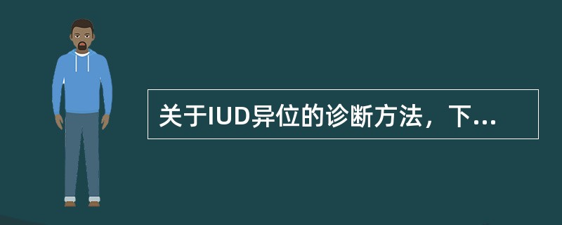 关于IUD异位的诊断方法，下列哪项错误（）