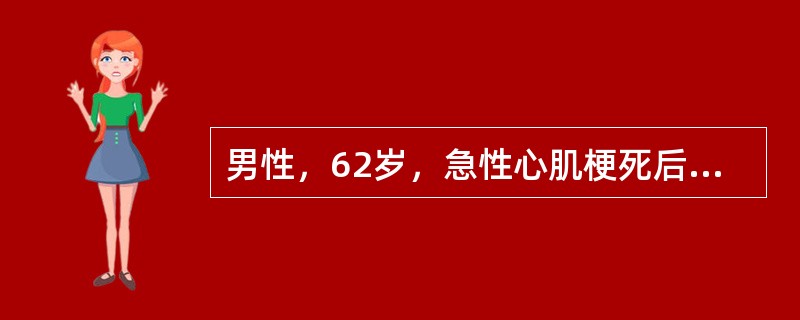 男性，62岁，急性心肌梗死后第2天，胸闷、心悸、咳嗽，BP140/90mmHg，