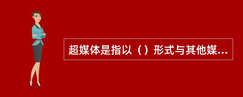 超媒体是指以（）形式与其他媒体相连的媒体。