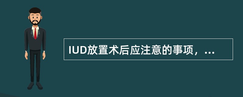 IUD放置术后应注意的事项，下列哪项错误（）