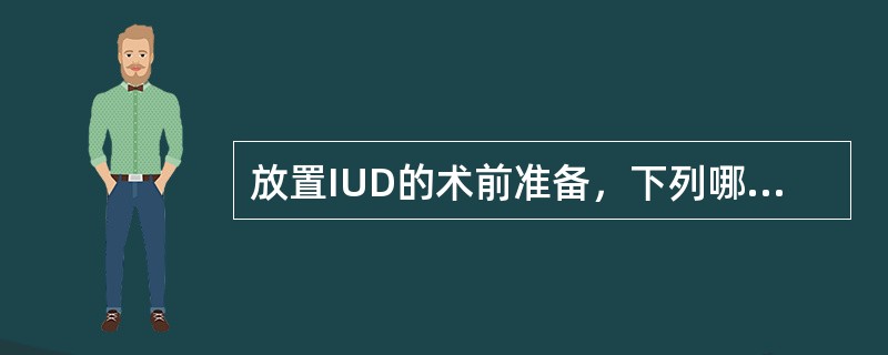 放置IUD的术前准备，下列哪项错误（）