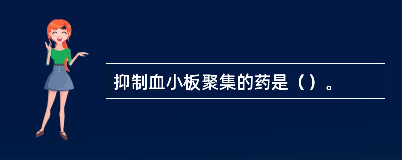 抑制血小板聚集的药是（）。