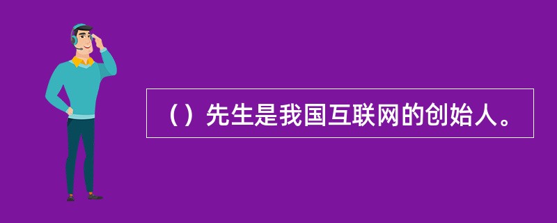 （）先生是我国互联网的创始人。